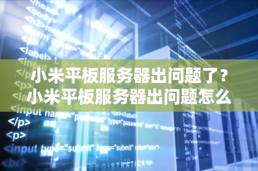 小米平板服务器出问题了？小米平板服务器出问题怎么办