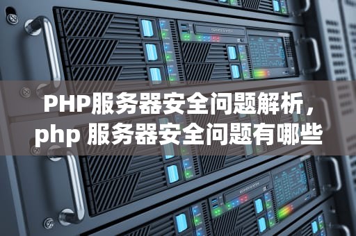PHP服务器安全问题解析，php 服务器安全问题有哪些