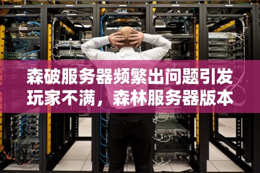 森破服务器频繁出问题引发玩家不满，森林服务器版本不一致