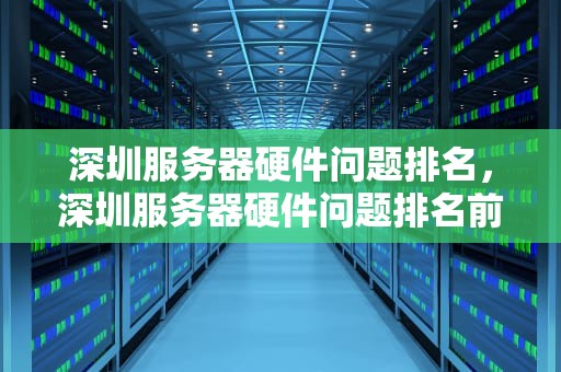 深圳服务器硬件问题排名，深圳服务器硬件问题排名前十