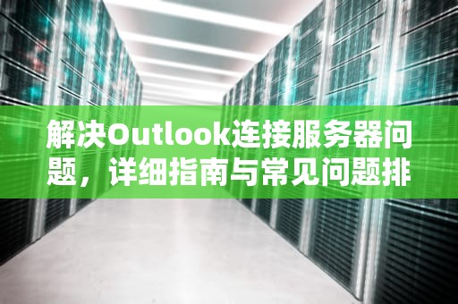 解决Outlook连接服务器问题，详细指南与常见问题排查，outlook连接服务器出现问题
