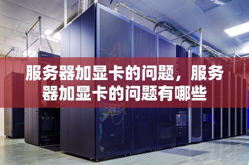 服务器加显卡的问题，服务器加显卡的问题有哪些