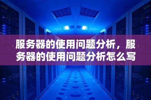服务器的使用问题分析，服务器的使用问题分析怎么写