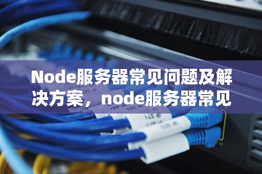 Node服务器常见问题及解决方案，node服务器常见问题有哪些