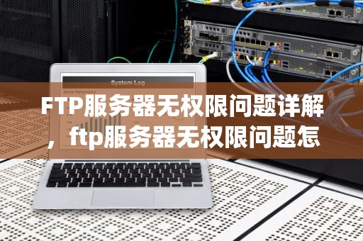 FTP服务器无权限问题详解，ftp服务器无权限问题怎么解决