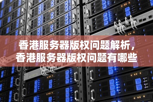 香港服务器版权问题解析，香港服务器版权问题有哪些