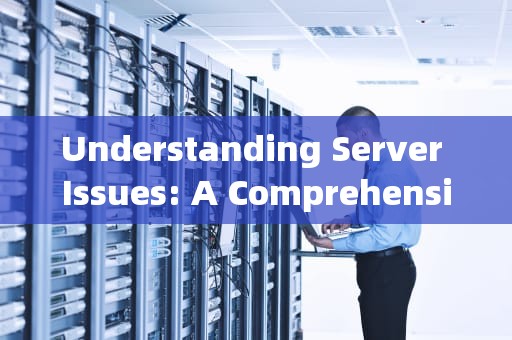 Understanding Server Issues: A Comprehensive Guide，服务器问题 英文