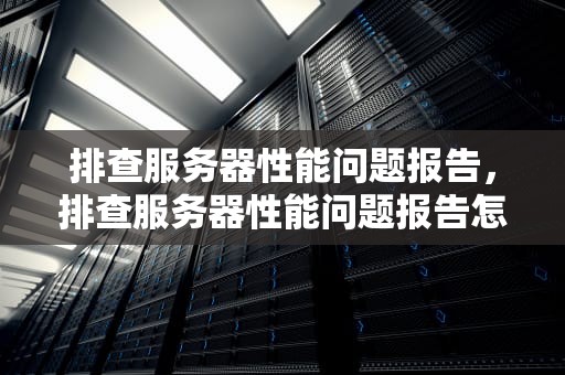 排查服务器性能问题报告，排查服务器性能问题报告怎么写