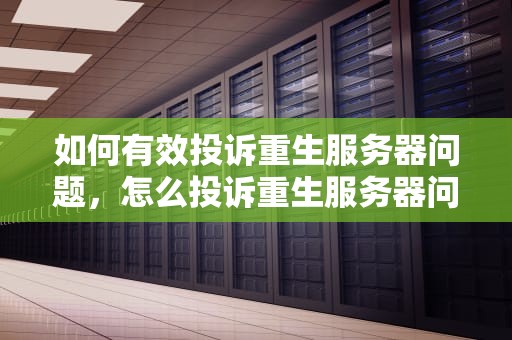 如何有效投诉重生服务器问题，怎么投诉重生服务器问题呢