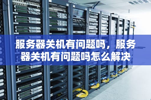 服务器关机有问题吗，服务器关机有问题吗怎么解决