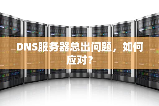 DNS服务器总出问题，如何应对？