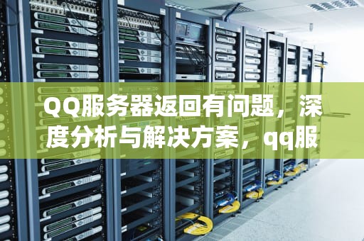 QQ服务器返回有问题，深度分析与解决方案，qq服务器返回有问题怎么办
