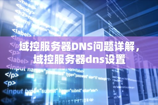 域控服务器DNS问题详解，域控服务器dns设置