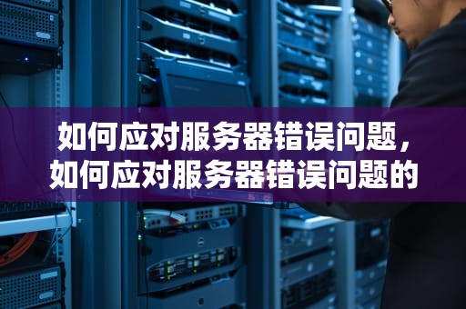 如何应对服务器错误问题，如何应对服务器错误问题的方法