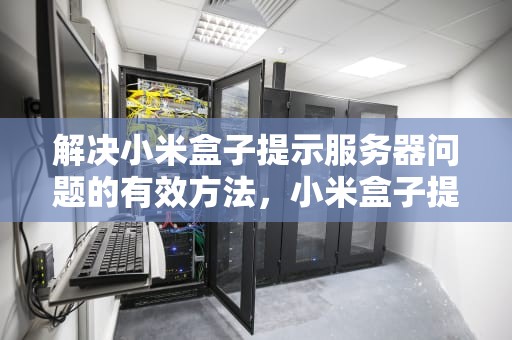 解决小米盒子提示服务器问题的有效方法，小米盒子提示服务器问题怎么解决