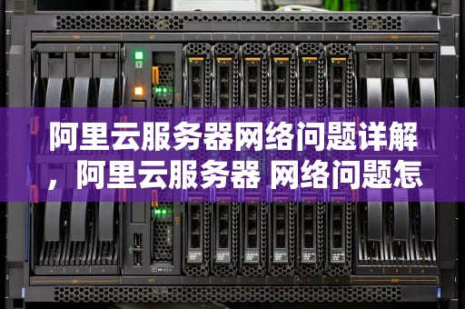 阿里云服务器网络问题详解，阿里云服务器 网络问题怎么解决
