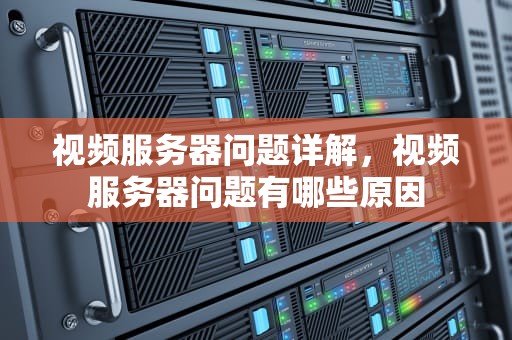 视频服务器问题详解，视频服务器问题有哪些原因
