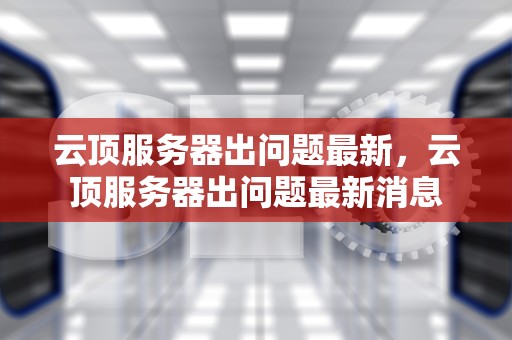 云顶服务器出问题最新，云顶服务器出问题最新消息
