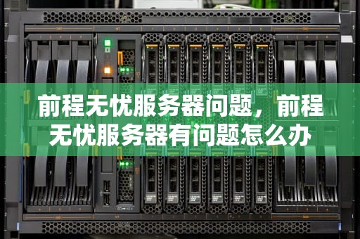 前程无忧服务器问题，前程无忧服务器有问题怎么办