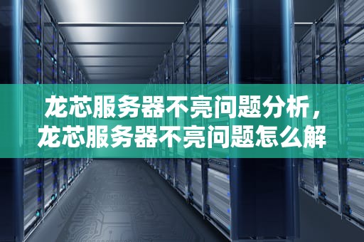 龙芯服务器不亮问题分析，龙芯服务器不亮问题怎么解决