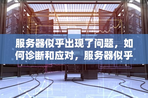 服务器似乎出现了问题，如何诊断和应对，服务器似乎出现了问题怎么办