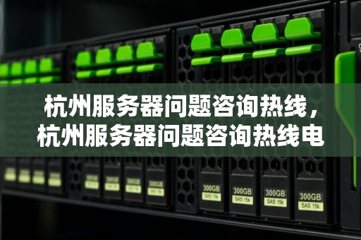 杭州服务器问题咨询热线，杭州服务器问题咨询热线电话