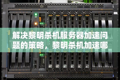 解决黎明杀机服务器加速问题的策略，黎明杀机加速哪个服务器