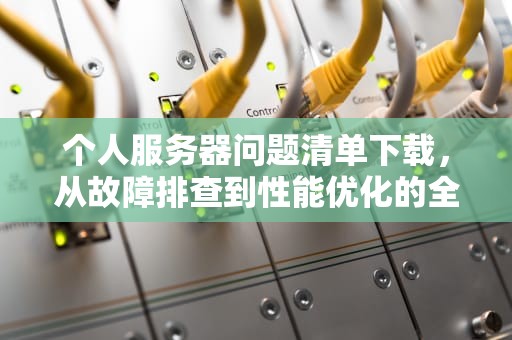 个人服务器问题清单下载，从故障排查到性能优化的全面指南，个人服务器问题清单下载什么软件