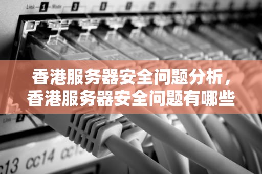 香港服务器安全问题分析，香港服务器安全问题有哪些