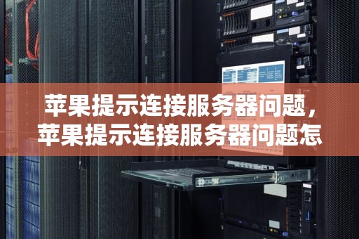 苹果提示连接服务器问题，苹果提示连接服务器问题怎么解决