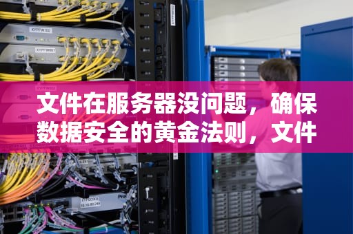 文件在服务器没问题，确保数据安全的黄金法则，文件在服务器没问题怎么办