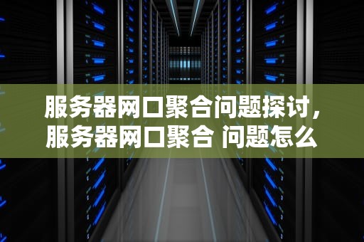 服务器网口聚合问题探讨，服务器网口聚合 问题怎么解决