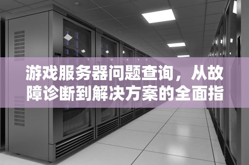 游戏服务器问题查询，从故障诊断到解决方案的全面指南，游戏服务器问题查询网站