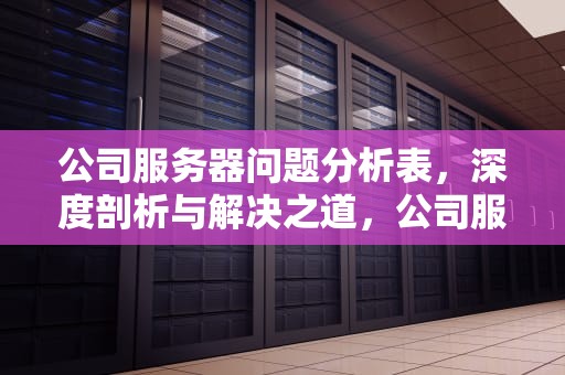 公司服务器问题分析表，深度剖析与解决之道，公司服务器问题分析表格