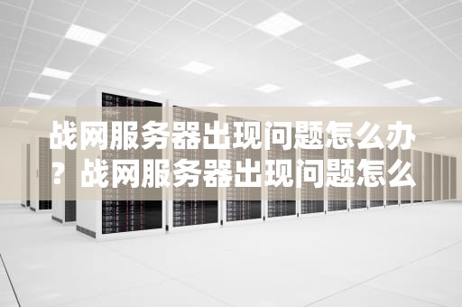 战网服务器出现问题怎么办？战网服务器出现问题怎么解决
