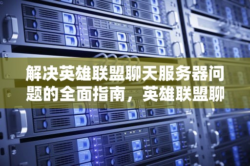 解决英雄联盟聊天服务器问题的全面指南，英雄联盟聊天服务器问题怎么解决