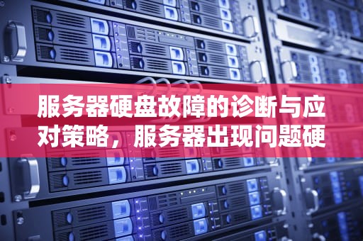 服务器硬盘故障的诊断与应对策略，服务器出现问题硬盘坏了