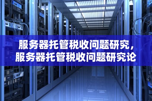 服务器托管税收问题研究，服务器托管税收问题研究论文