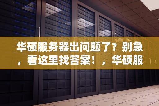 华硕服务器出问题了？别急，看这里找答案！，华硕服务器出问题了怎么办