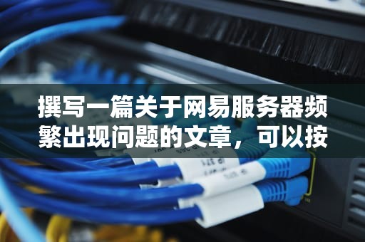 撰写一篇关于网易服务器频繁出现问题的文章，可以按照以下结构进行，网易服务器老出问题怎么解决