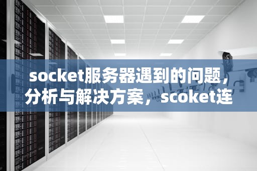 socket服务器遇到的问题，分析与解决方案，scoket连接