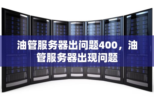 油管服务器出问题400，油管服务器出现问题