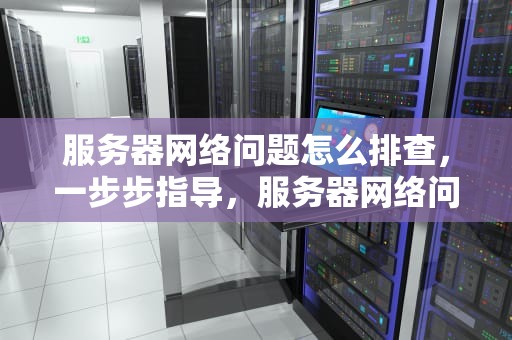 服务器网络问题怎么排查，一步步指导，服务器网络问题怎么排查出来