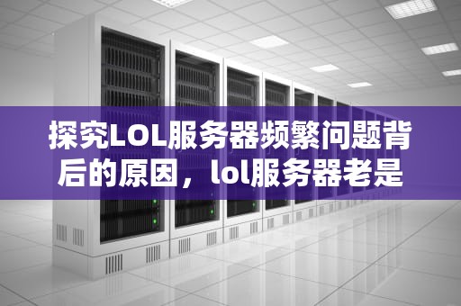 探究LOL服务器频繁问题背后的原因，lol服务器老是有问题怎么办