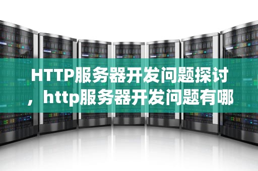 HTTP服务器开发问题探讨，http服务器开发问题有哪些