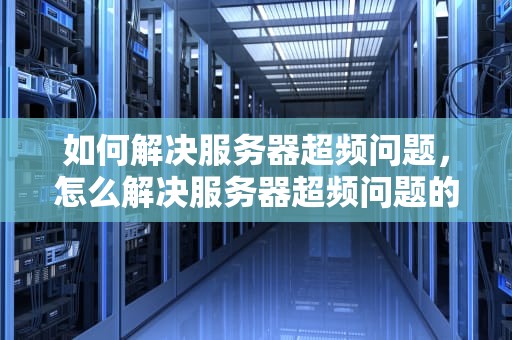 如何解决服务器超频问题，怎么解决服务器超频问题的问题