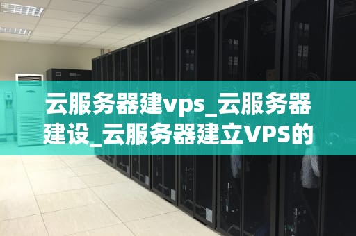 云服务器建vps_云服务器建设_云服务器建立VPS的全面指南