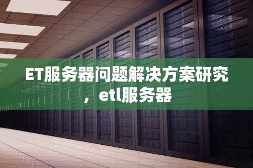 ET服务器问题解决方案研究，etl服务器