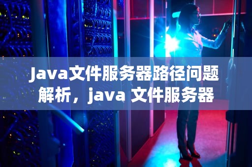 Java文件服务器路径问题解析，java 文件服务器