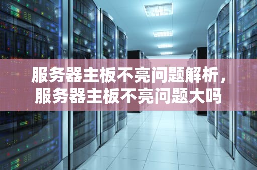 服务器主板不亮问题解析，服务器主板不亮问题大吗